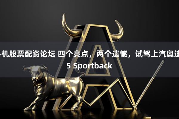 手机股票配资论坛 四个亮点,两个遗憾,试驾上汽奥迪E5 Sportback