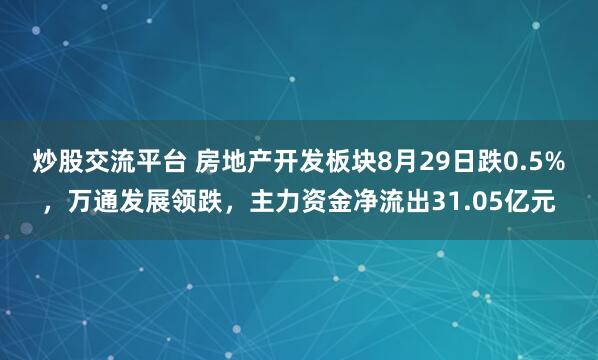 炒股交流平台 房地产开发板块8月29日跌0.5%,万通发展领跌,主力资金净流出31.05亿元