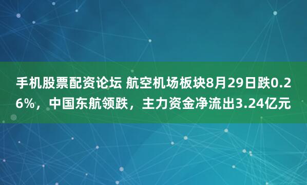 手机股票配资论坛 航空机场板块8月29日跌0.26%,中国东航领跌,主力资金净流出3.24亿元