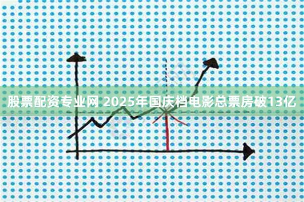 股票配资专业网 2025年国庆档电影总票房破13亿