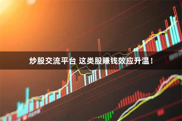 炒股交流平台 这类股赚钱效应升温！