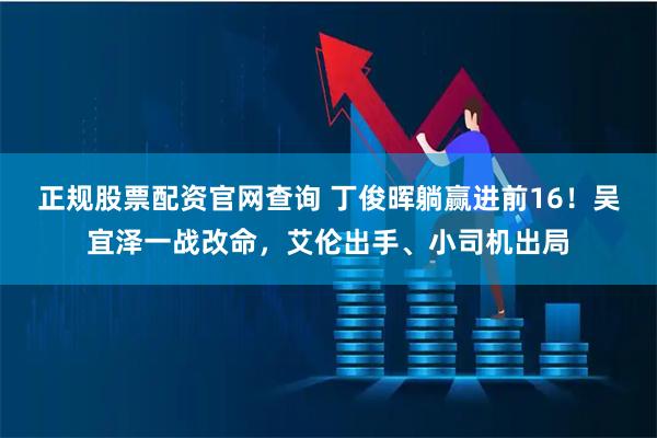 正规股票配资官网查询 丁俊晖躺赢进前16!吴宜泽一战改命,艾伦出手、小司机出局