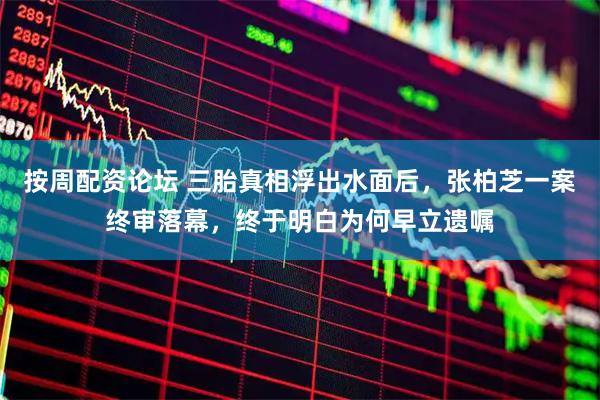 按周配资论坛 三胎真相浮出水面后，张柏芝一案终审落幕，终于明白为何早立遗嘱