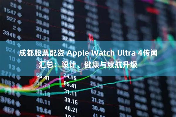 成都股票配资 Apple Watch Ultra 4传闻汇总：设计、健康与续航升级