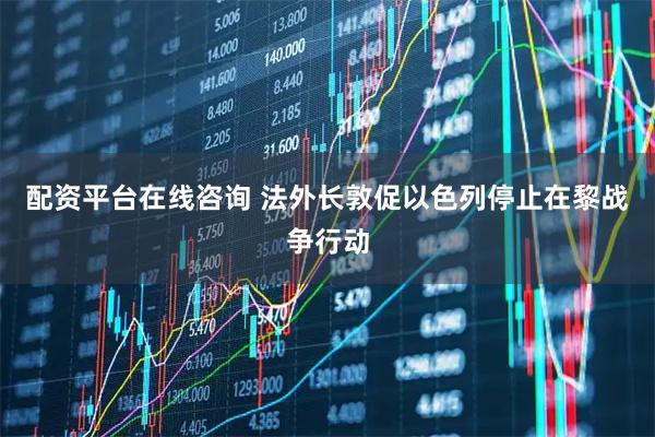 配资平台在线咨询 法外长敦促以色列停止在黎战争行动