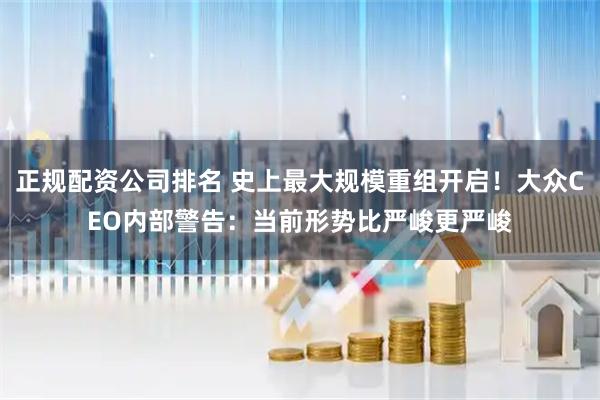 正规配资公司排名 史上最大规模重组开启！大众CEO内部警告：当前形势比严峻更严峻